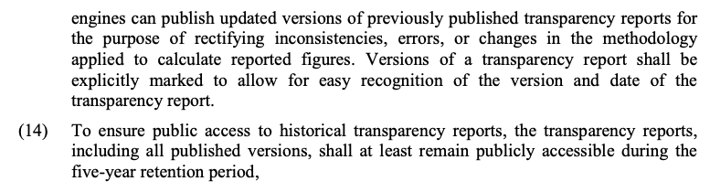 VLOPSEs can publish updated versions of previously published transparency reports for the purpose of rectifying inconsistencies, errors, or changes in the methodology applied to calculate reported figures. Versions of a transparency report shall be explicitly marked to allow for easy recognition of the version and date of the transparency report. To ensure public access to historical transparency reports, the transparency reports, including all published versions, shall at least remain publicly accessible during the five-year retention period